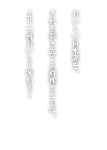 おいしい日本酒を、それを引き立てる料理とともに、より一層おいしく味わう…