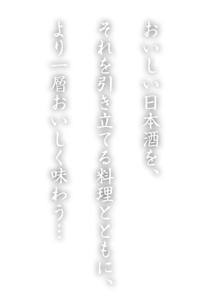 おいしい日本酒を、それを引き立てる料理とともに、より一層おいしく味わう…
